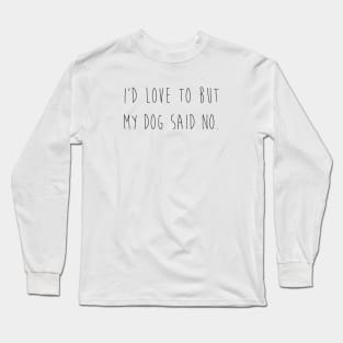 I'd love to but my dog said no. Long Sleeve T-Shirt